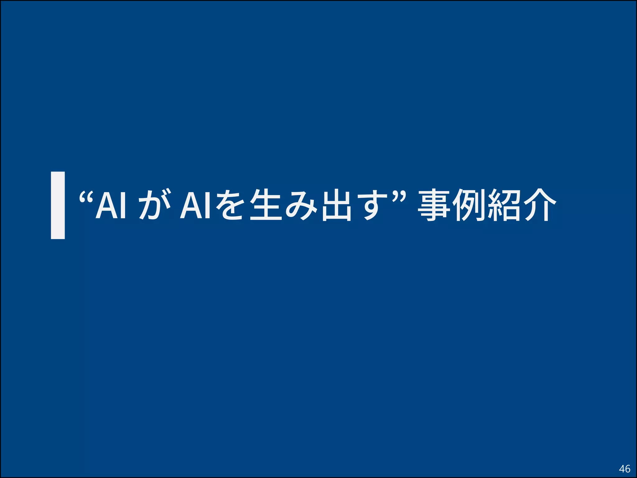 “AI が AIを生み出す” 事例紹介
46
 