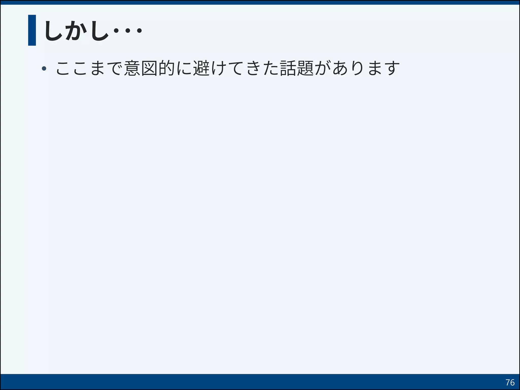 しかし･･･
• ここまで意図的に避けてきた話題があります
76
 