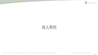 お問合わせ先： シルバーエッグ・テクノロジー株式会社 Tel: 06-6386-1931 (Osaka) / 03-5357-1255 (Tokyo) / E-mail: inquiry@silveregg.co.jp / URL: https://www.silveregg.co.jp Copyright © Silver Egg Technology CO., Ltd. All Rights Reserved
12
導入事例
12
 