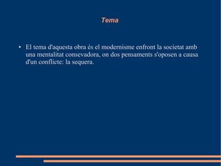 Tema
● El tema d'aquesta obra és el modernisme enfront la societat amb
una mentalitat consevadora, on dos pensaments s'oposen a causa
d'un conflicte: la sequera.
 
