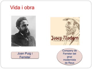 Vida i obra
Joan Puig i
Ferreter
Company de
Ferreter del
grup
modernista
de Reus
 
