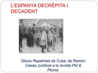 L’ESPANYA DECRÈPITA I
DECADENT
Dibuix Repatriats de Cuba, de Ramon
Casas, publicat a la revista Pèl &
Ploma.
 