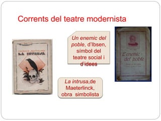 Corrents del teatre modernista
La intrusa,de
Maeterlinck,
obra simbolista
Un enemic del
poble, d’Ibsen,
símbol del
teatre social i
d’idees
 