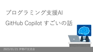 2023/01/21 伊勢IT交流会
プログラミング支援AI
GitHub Copilot すごいの話
 