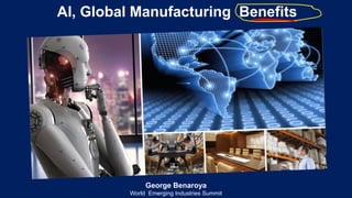 1
George Benaroya
World Emerging Industries Summit
AI, Global Manufacturing Benefits
 