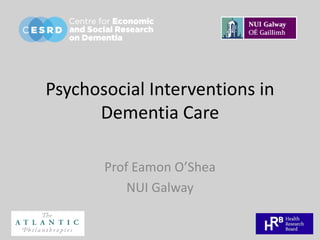 Psychosocial Interventions in
Dementia Care
Prof Eamon O’Shea
NUI Galway
 