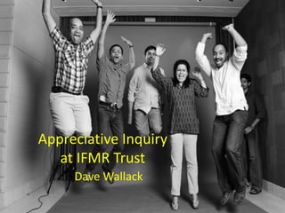 Appreciative Inquiry at IFMR Trust Dave Wallack 