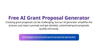 Free AI Grant Proposal Generator
Creating grant proposals can be challenging, but our AI generator simplifies the
process. Just input a prompt and get detailed, customized grant proposals
quickly and easily.
venngage.com/ai-tools/grant-proposal-generator
 