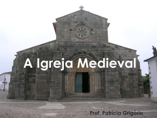 A Igreja Medieval
Prof. Patrícia Grigório
 