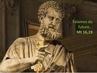 Falamos do
   futuro...
  Mt 16,19
 