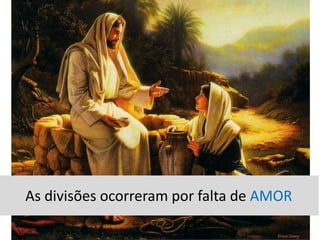As divisões ocorreram por falta de AMOR
 