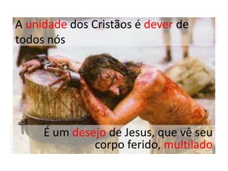 A unidade dos Cristãos é dever de
todos nós




     É um desejo de Jesus, que vê seu
              corpo ferido, multilado
 