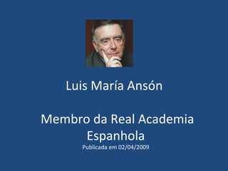 Luis María Ansón  Membro da Real Academia Espanhola Publicada em 02/04/2009 