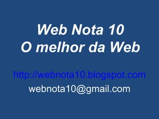 Web Nota 10 O melhor da Web http://webnota10.blogspot.com [email_address] 