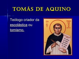 Tomás de aquinoTomás de aquino
Teólogo criador daTeólogo criador da
escolásticaescolástica ouou
tomismo.tomismo.
 