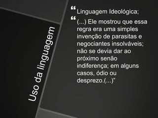 Linguagem Ideológica;
(...) Ele mostrou que essa
regra era uma simples
invenção de parasitas e
negociantes insolváveis;
não se devia dar ao
próximo senão
indiferença; em alguns
casos, ódio ou
desprezo.(...)”
 