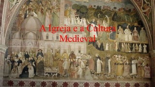A Igreja e a Cultura
Medieval
Rafael Ascari
 