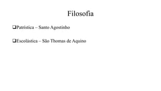 Filosofia
Patrística – Santo Agostinho
Escolástica – São Thomas de Aquino
 