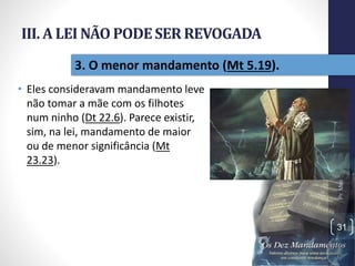 III. A LEI NÃO PODESER REVOGADA
• Eles consideravam mandamento leve
não tomar a mãe com os filhotes
num ninho (Dt 22.6). Parece existir,
sim, na lei, mandamento de maior
ou de menor significância (Mt
23.23).
Pr.MoisésSampaiodePaula
31
3. O menor mandamento (Mt 5.19).
 