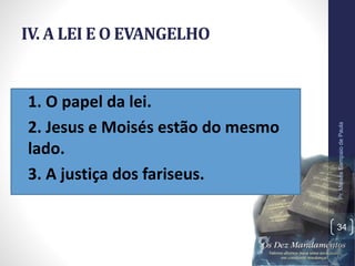 IV. A LEI E O EVANGELHO
•1. O papel da lei.
•2. Jesus e Moisés estão do mesmo
lado.
•3. A justiça dos fariseus.
Pr.MoisésSampaiodePaula
34
 