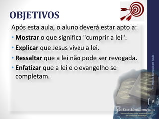 OBJETIVOS
Após esta aula, o aluno deverá estar apto a:
• Mostrar o que significa "cumprir a lei".
• Explicar que Jesus viveu a lei.
• Ressaltar que a lei não pode ser revogada.
• Enfatizar que a lei e o evangelho se
completam.
Pr.MoisésSampaiodePaula
5
 