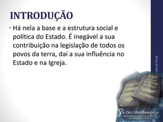 INTRODUÇÃO
• Há nela a base e a estrutura social e
política do Estado. É inegável a sua
contribuição na legislação de todos os
povos da terra, daí a sua influência no
Estado e na Igreja.
Pr.MoisésSampaiodePaula
9
 