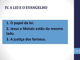 IV. A LEI E O EVANGELHO
•1. O papel da lei.
•2. Jesus e Moisés estão do mesmo
lado.
•3. A justiça dos fariseus.
34
 