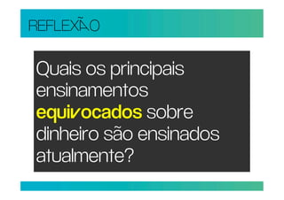 REFLEXO

Quais os principais
ensinamentos
equiocados sobre
dinheiro são ensinados
atualmente?
 