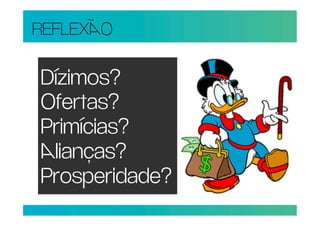 REFLEXO

Dízimos?
Ofertas?
Primícias?
lianças?
Prosperidade?
 