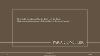 Para concluir
Nem todo mundo que fala de Deus vem de Deus.
Mas todo aquele que vem de Deus fala conforme a Palavra.
1 3
t í t u l o d a
a p r e s e n t a ç ã o
2 0 X X
 