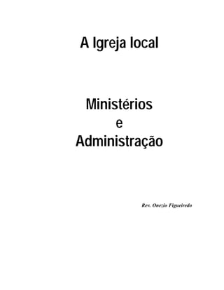 A Igreja local
Ministérios
e
Administração
Rev. Onezio Figueiredo
 