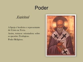 Poder Espiritual	A Igreja é herdeira e representante de Cristo na Terra.Assim, torna-se orientadora sobre as questões Teológicas.Poder Religioso.