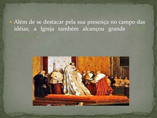  Além de se destacar pela sua presença no campo das
 idéias, a Igreja também alcançou grande poder
 material.
 