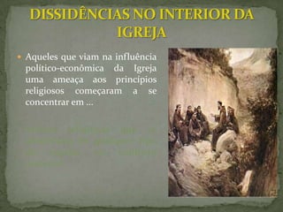  Aqueles que viam na influência
 político-econômica da Igreja
 uma ameaça aos princípios
 religiosos começaram a se
 concentrar em ...

 ordens religiosas que se
 abstinham de qualquer tipo
 de regalia ou conforto
 material.
 