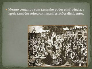  Mesmo contando com tamanho poder e influência, a
 Igreja também sofreu com manifestações dissidentes.
 