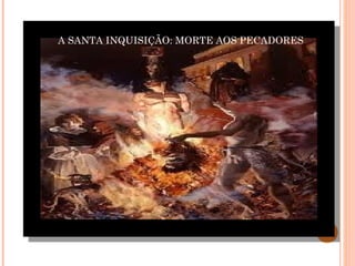 A SANTA INQUISIÇÃO: MORTE AOS PECADORES 
