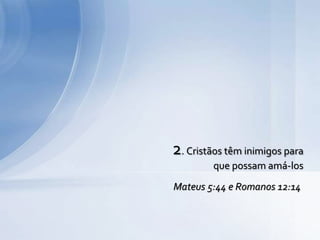 2. Cristãos têm inimigos para
que possam amá-los
Mateus 5:44 e Romanos 12:14
 