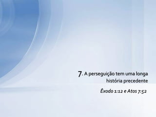7. A perseguição tem uma longa
história precedente
Êxodo 1:12 e Atos 7:52
 