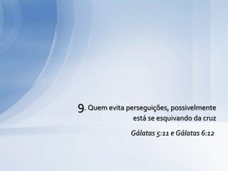 9. Quem evita perseguições, possivelmente
está se esquivando da cruz
Gálatas 5:11 e Gálatas 6:12
 