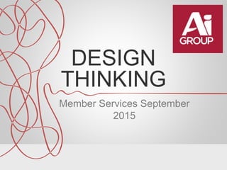 DESIGN
THINKING
Member Services September
2015
 