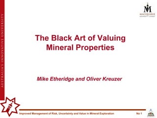 The Black Art of Valuing Mineral Properties Mike Etheridge and Oliver Kreuzer 