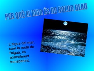L'a igua del mar,
               e
com la resta d
l'aigua, és
 normalment
 transparent.
 