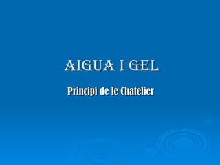 Aigua i gel Principi de le Chatelier 