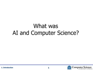 1
1. Introduction
What was
AI and Computer Science?
 