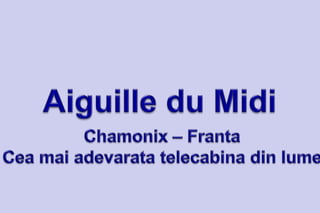 Aiguille du Midi  Chamonix – Franta Cea mai adevarata telecabina din lume 