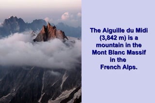 The Aiguille du Midi
   (3,842 m) is a
  mountain in the
 Mont Blanc Massif
       in the
   French Alps.
 