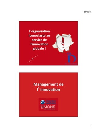 28/03/15	
  
1	
  
(c) Eric Lardinois 2012
L'organisa*on	
  
iconoclaste	
  au	
  
service	
  de	
  
l'innova*on	
  
globale	
  !	
  
Management	
  de	
  
l’innova*on	
  
 