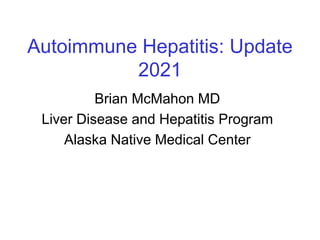 Autoimmune Hepatitis: Update
2021
Brian McMahon MD
Liver Disease and Hepatitis Program
Alaska Native Medical Center
 