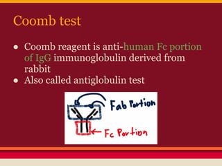 Coomb test
● Coomb reagent is anti-human Fc portion
of IgG immunoglobulin derived from
rabbit
● Also called antiglobulin test
 