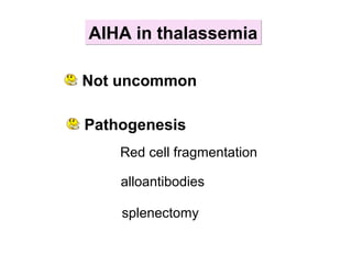 AIHA in thalassemiaAIHA in thalassemia
Not uncommon
Red cell fragmentation
alloantibodies
splenectomy
Pathogenesis
 